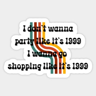 'I Don't Wanna Party Like It's 1999,I Wanna Go Shopping Like It's 1999' Quote Sticker